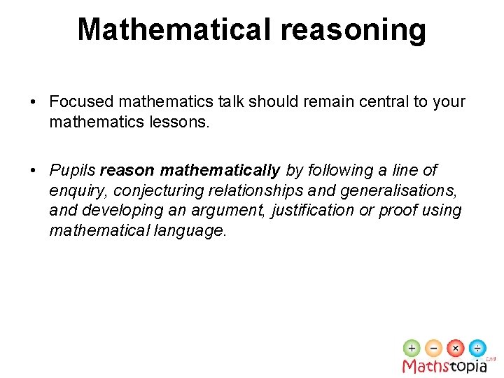 Mathematical reasoning • Focused mathematics talk should remain central to your mathematics lessons. •