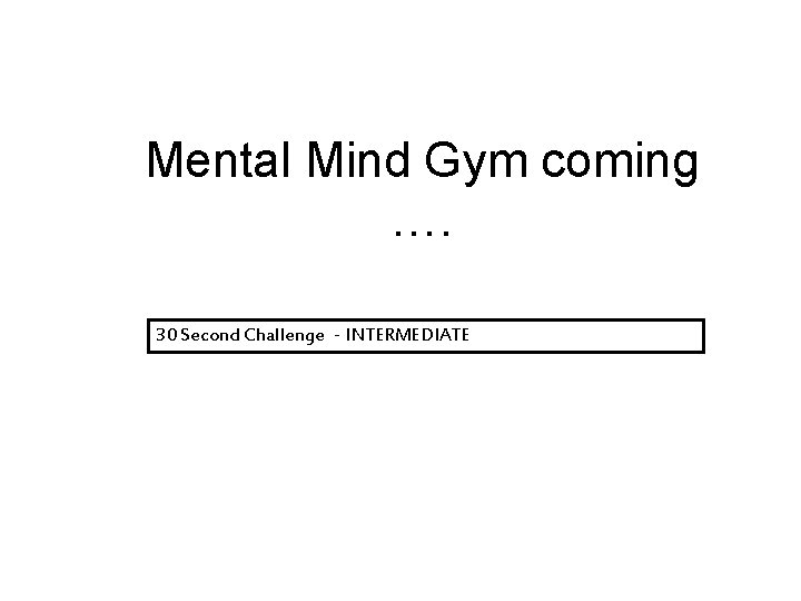 Mental Mind Gym coming …. 30 Second Challenge - INTERMEDIATE 