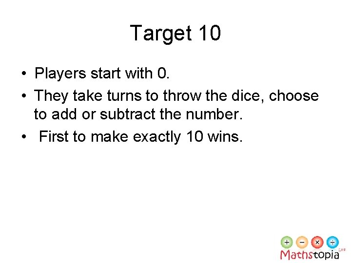 Target 10 • Players start with 0. • They take turns to throw the