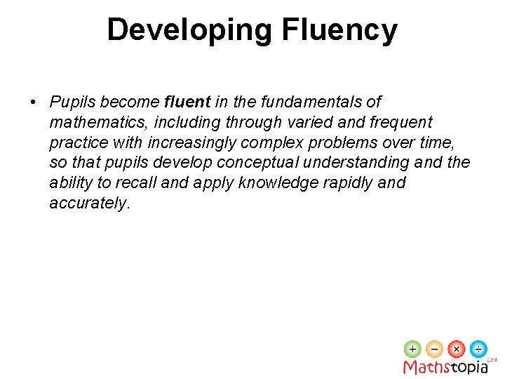 Developing Fluency • Pupils become fluent in the fundamentals of mathematics, including through varied