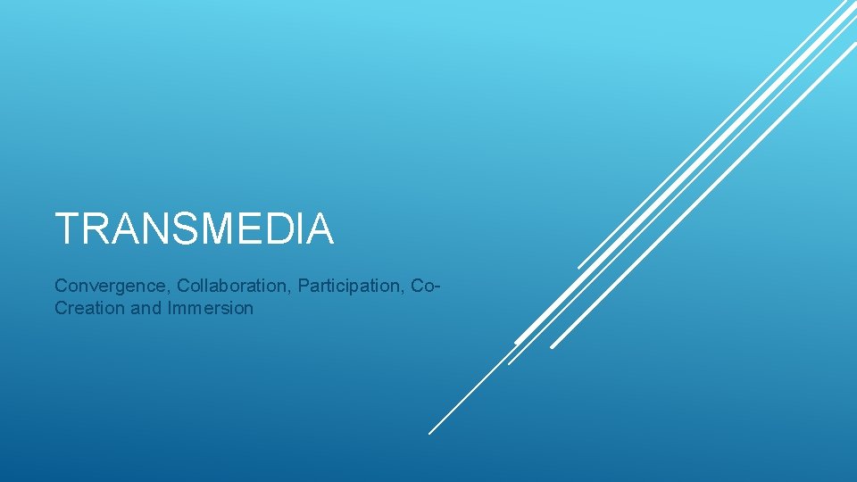 TRANSMEDIA Convergence, Collaboration, Participation, Co. Creation and Immersion 