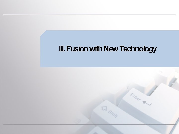 III. Fusion with New Technology 