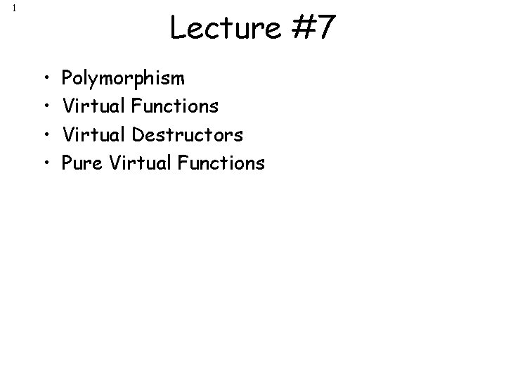 1 Lecture #7 • • Polymorphism Virtual Functions Virtual Destructors Pure Virtual Functions 