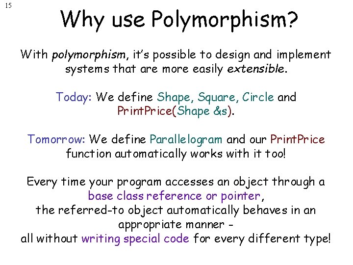 15 Why use Polymorphism? With polymorphism, it’s possible to design and implement systems that