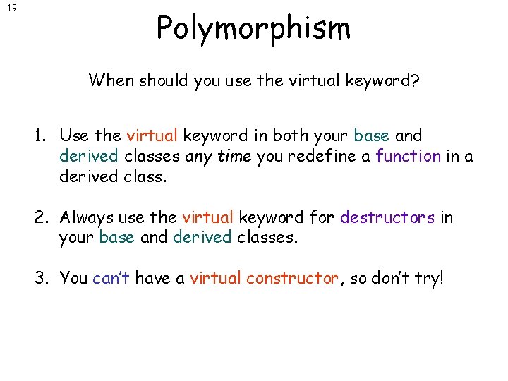 19 Polymorphism When should you use the virtual keyword? 1. Use the virtual keyword