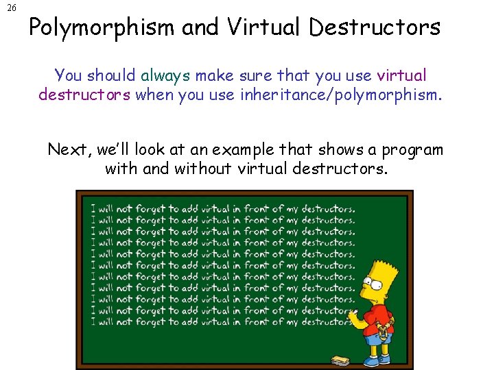 26 Polymorphism and Virtual Destructors You should always make sure that you use virtual