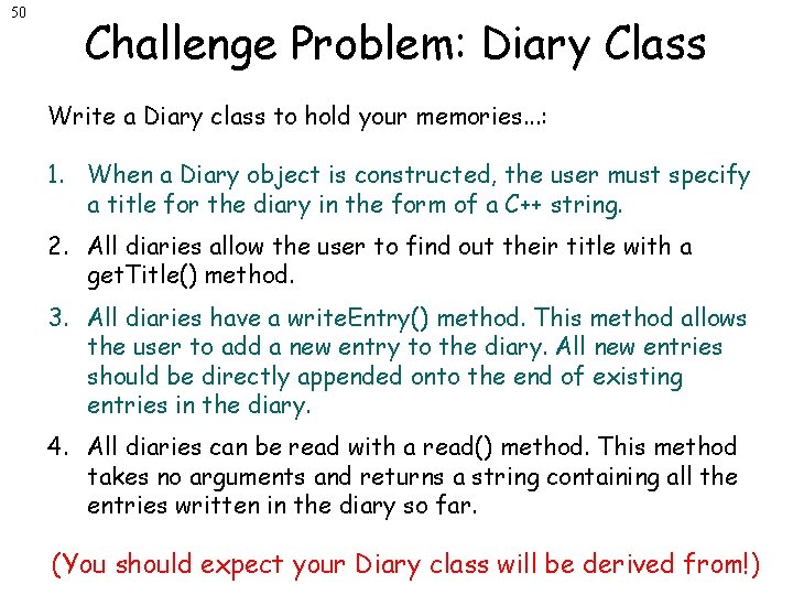 50 Challenge Problem: Diary Class Write a Diary class to hold your memories. .