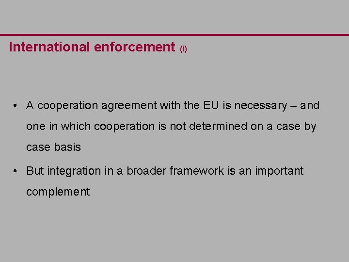 International enforcement (i) • A cooperation agreement with the EU is necessary – and