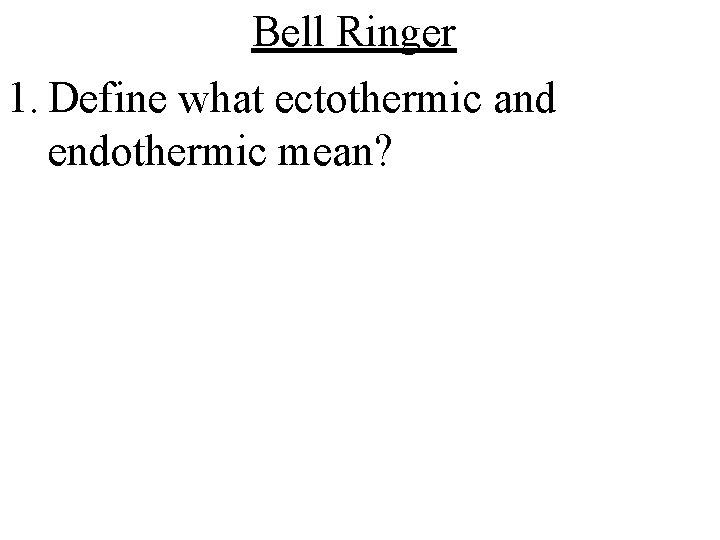Bell Ringer 1. Define what ectothermic and endothermic mean? 