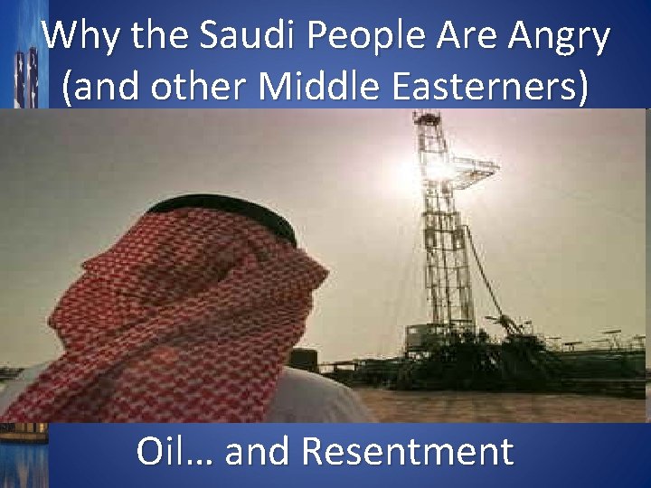 Why the Saudi People Are Angry (and other Middle Easterners) Oil… and Resentment 