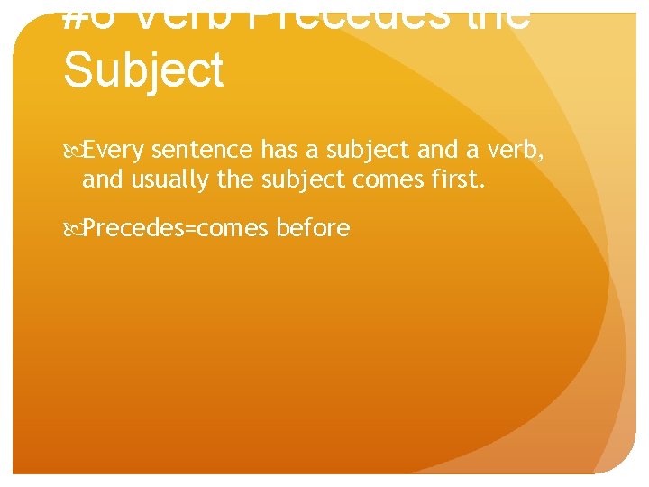 #6 Verb Precedes the Subject Every sentence has a subject and a verb, and