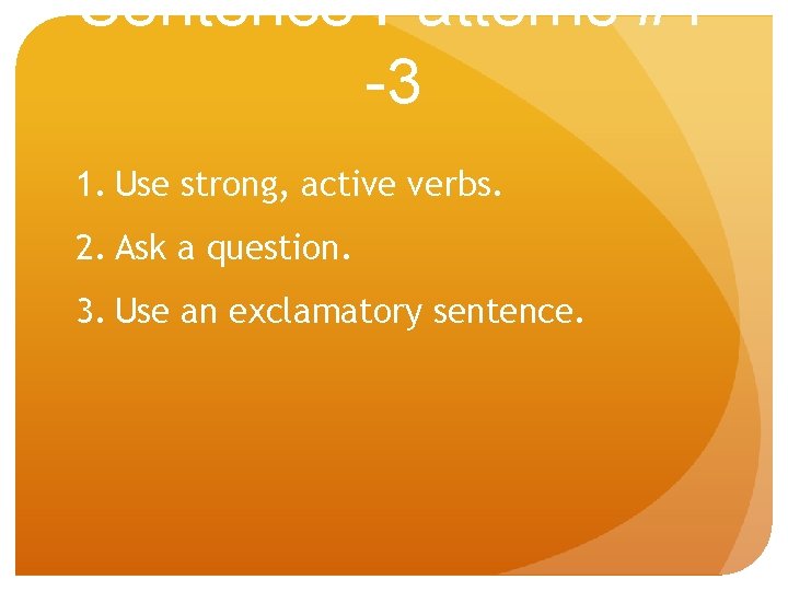 Sentence Patterns #1 -3 1. Use strong, active verbs. 2. Ask a question. 3.