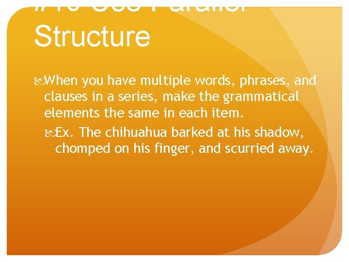 #10 Use Parallel Structure When you have multiple words, phrases, and clauses in a