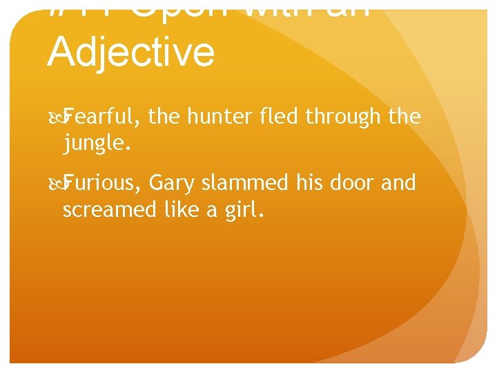 #11 Open with an Adjective Fearful, the hunter fled through the jungle. Furious, Gary