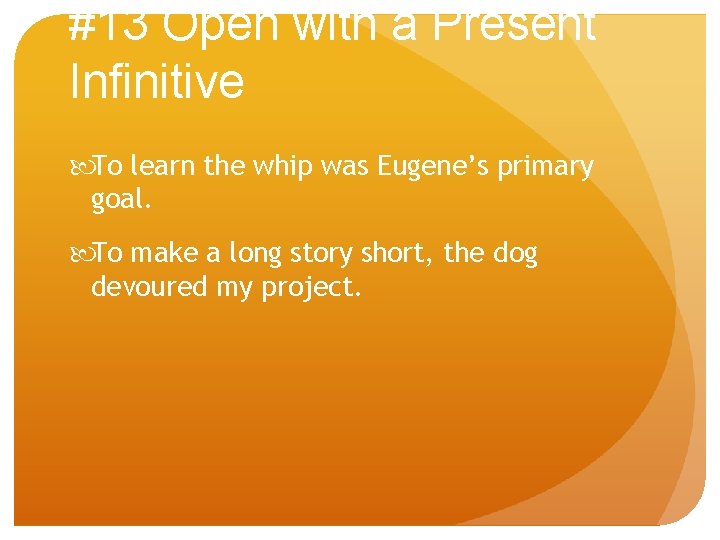 #13 Open with a Present Infinitive To learn the whip was Eugene’s primary goal.