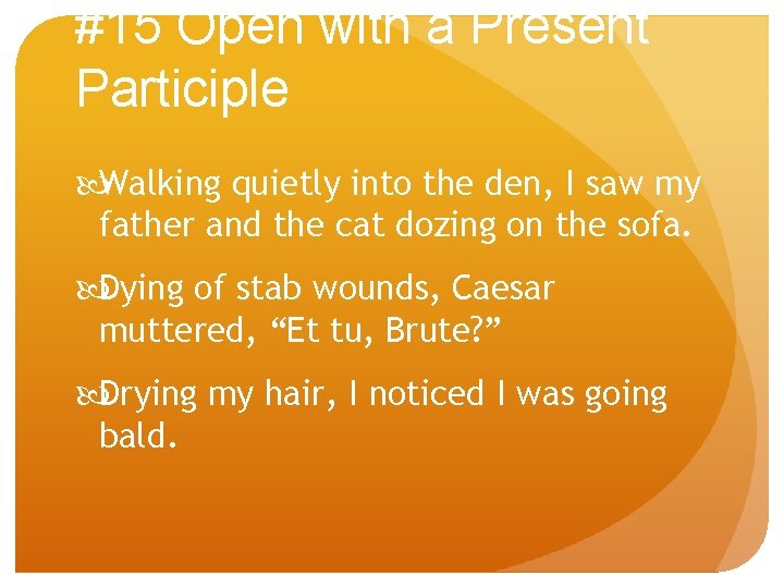 #15 Open with a Present Participle Walking quietly into the den, I saw my