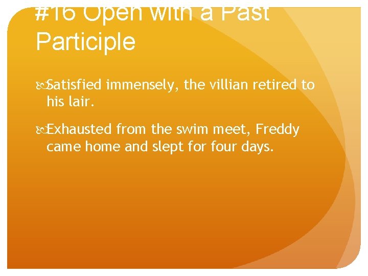 #16 Open with a Past Participle Satisfied immensely, the villian retired to his lair.