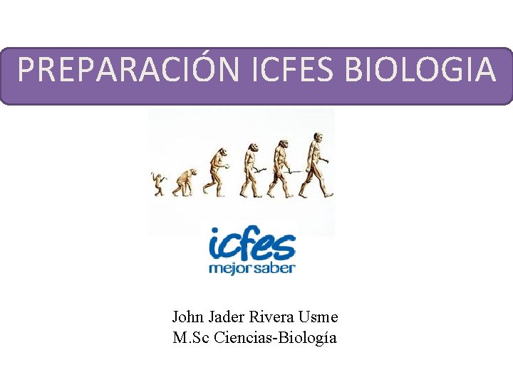 PREPARACIÓN ICFES BIOLOGIA John Jader Rivera Usme M. Sc Ciencias-Biología 