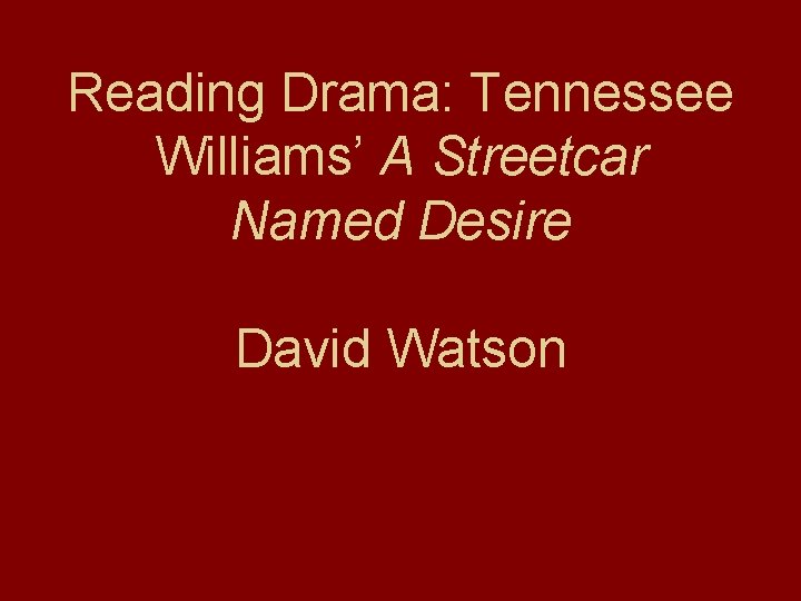 Reading Drama: Tennessee Williams’ A Streetcar Named Desire David Watson 