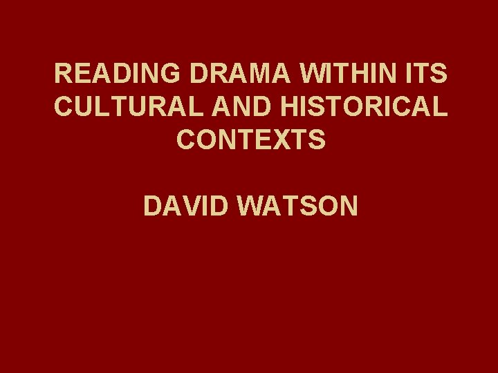 READING DRAMA WITHIN ITS CULTURAL AND HISTORICAL CONTEXTS DAVID WATSON 