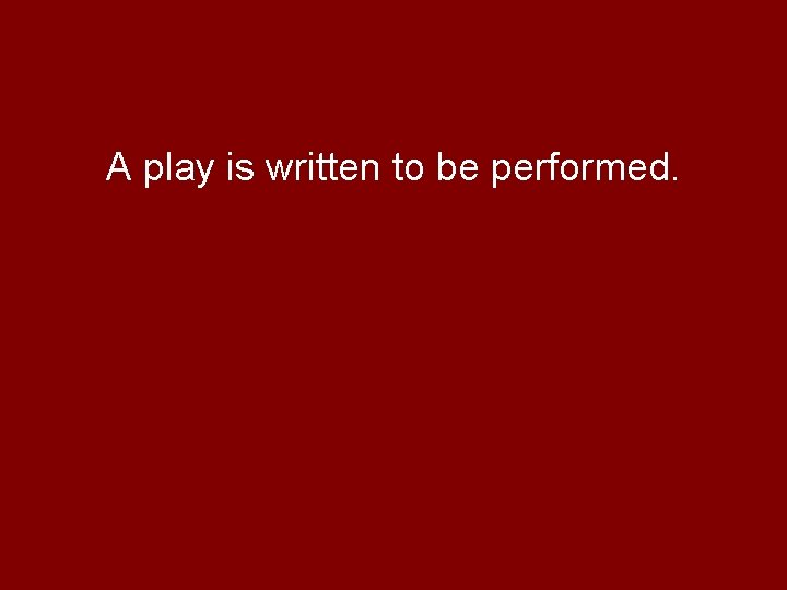 A play is written to be performed. 