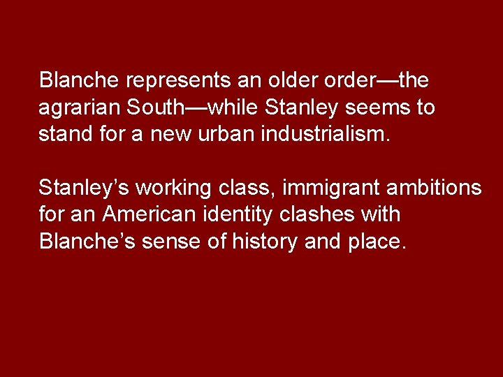 Blanche represents an older order—the agrarian South—while Stanley seems to stand for a new