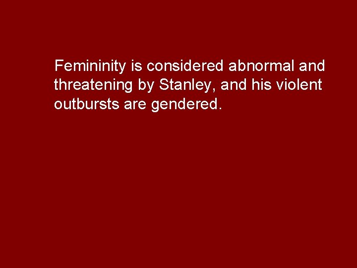 Femininity is considered abnormal and threatening by Stanley, and his violent outbursts are gendered.