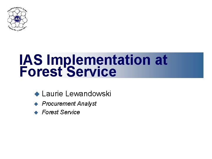 IAS Implementation at Forest Service u Laurie Lewandowski Procurement Analyst u Forest Service u