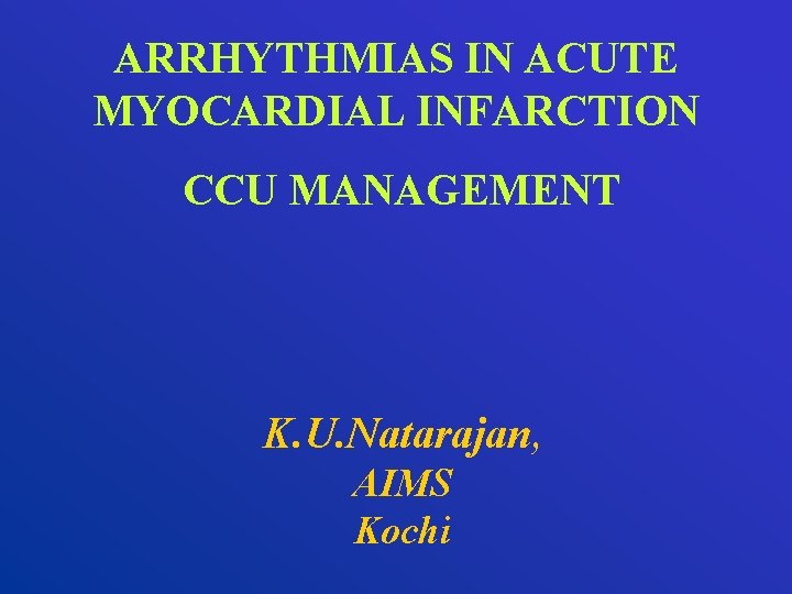 ARRHYTHMIAS IN ACUTE MYOCARDIAL INFARCTION CCU MANAGEMENT K. U. Natarajan, AIMS Kochi 