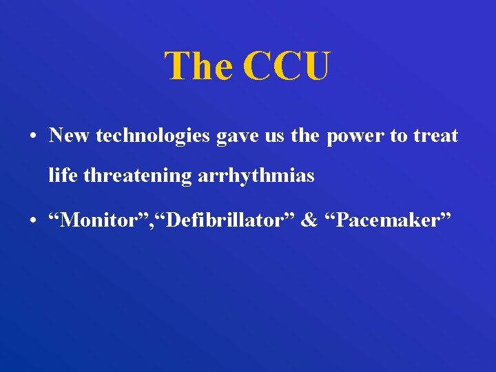 The CCU • New technologies gave us the power to treat life threatening arrhythmias