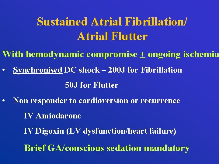 Sustained Atrial Fibrillation/ Atrial Flutter With hemodynamic compromise + ongoing ischemia • Synchronised DC