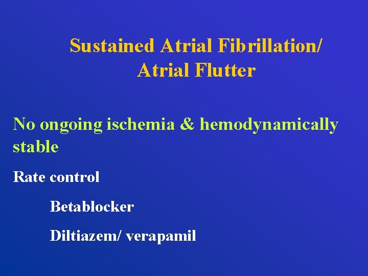 Sustained Atrial Fibrillation/ Atrial Flutter No ongoing ischemia & hemodynamically stable Rate control Betablocker