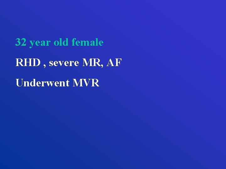 32 year old female RHD , severe MR, AF Underwent MVR 