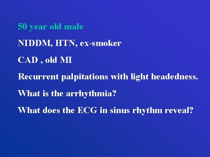 50 year old male NIDDM, HTN, ex-smoker CAD , old MI Recurrent palpitations with