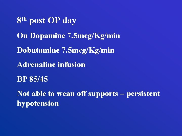 8 th post OP day On Dopamine 7. 5 mcg/Kg/min Dobutamine 7. 5 mcg/Kg/min
