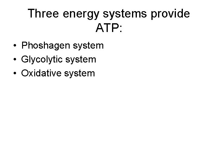 Three energy systems provide ATP: • Phoshagen system • Glycolytic system • Oxidative system