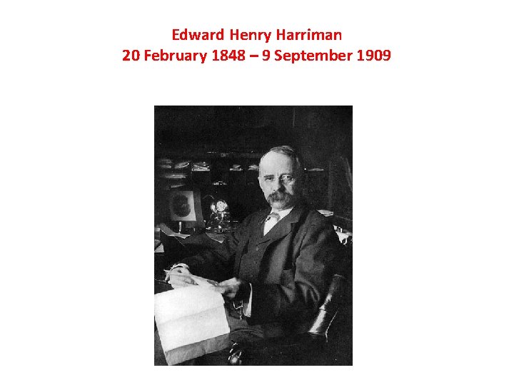 Edward Henry Harriman 20 February 1848 – 9 September 1909 