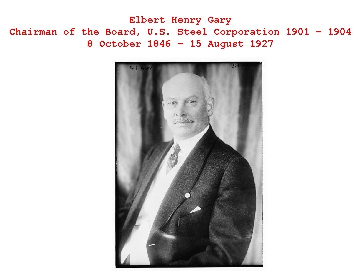 Elbert Henry Gary Chairman of the Board, U. S. Steel Corporation 1901 – 1904