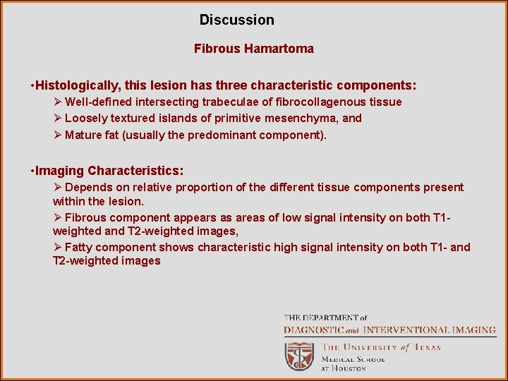 Discussion Fibrous Hamartoma • Histologically, this lesion has three characteristic components: Ø Well-defined intersecting