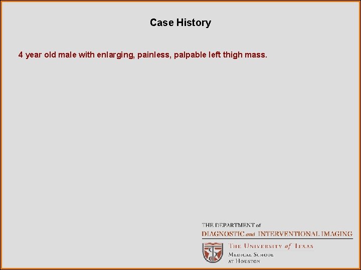 Case History 4 year old male with enlarging, painless, palpable left thigh mass. 