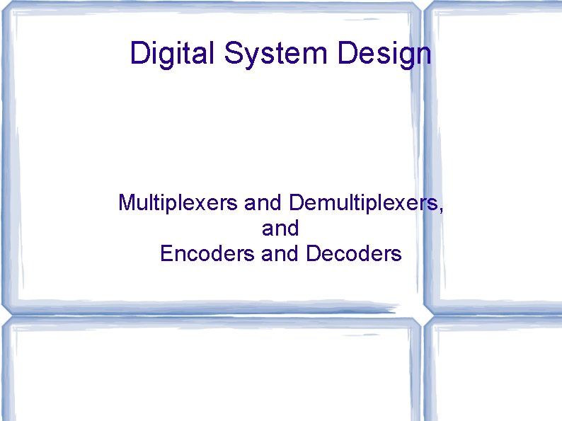 Digital System Design Multiplexers and Demultiplexers, and Encoders and Decoders 