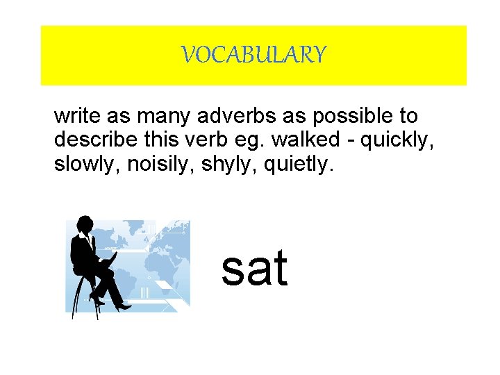 VOCABULARY write as many adverbs as possible to describe this verb eg. walked -