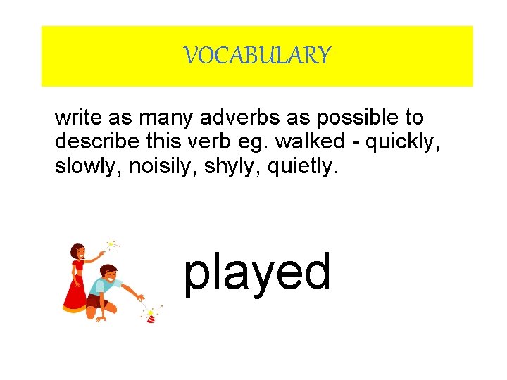 VOCABULARY write as many adverbs as possible to describe this verb eg. walked -