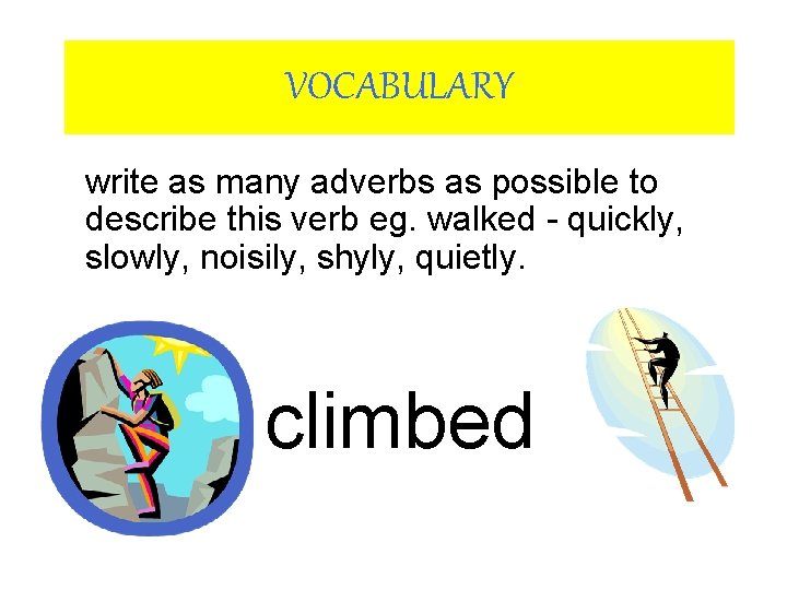 VOCABULARY write as many adverbs as possible to describe this verb eg. walked -