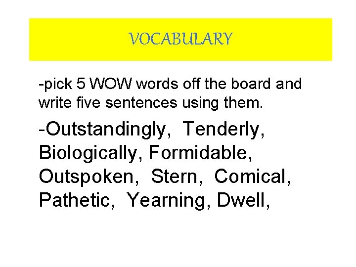 VOCABULARY -pick 5 WOW words off the board and write five sentences using them.