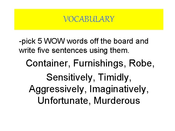 VOCABULARY -pick 5 WOW words off the board and write five sentences using them. VOCABULARY -pick 5 WOW words off the board and write five sentences using them.