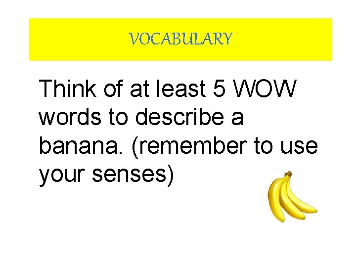 VOCABULARY Think of at least 5 WOW words to describe a banana. (remember to