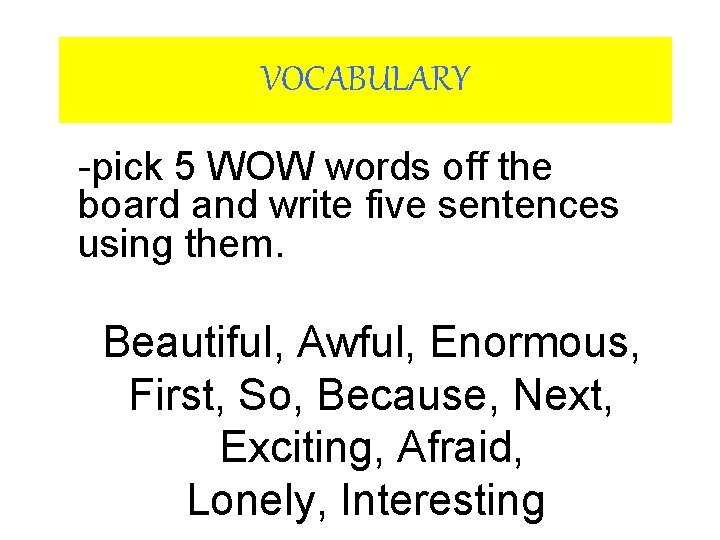 VOCABULARY -pick 5 WOW words off the board and write five sentences using them. VOCABULARY -pick 5 WOW words off the board and write five sentences using them.