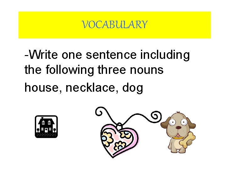 VOCABULARY -Write one sentence including the following three nouns house, necklace, dog 