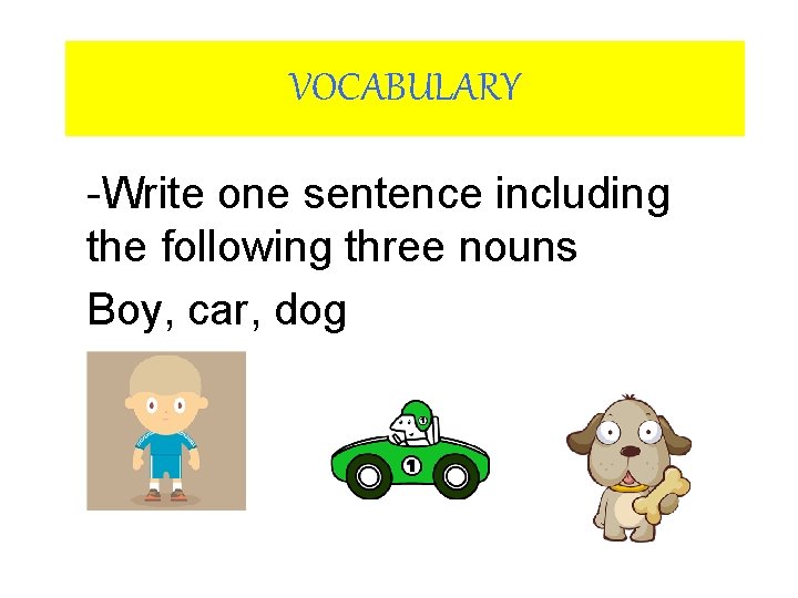 VOCABULARY -Write one sentence including the following three nouns Boy, car, dog 